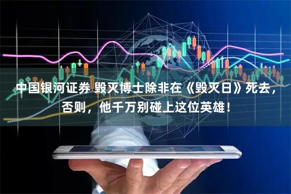 中国银河证券 毁灭博士除非在《毁灭日》死去，否则，他千万别碰上这位英雄！