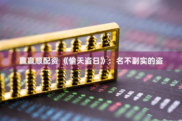 赢赢顺配资 《偷天盗日》：名不副实的盗