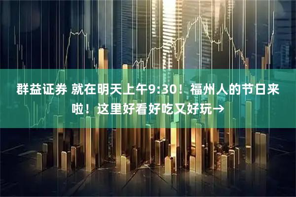 群益证券 就在明天上午9:30！福州人的节日来啦！这里好看好吃又好玩→