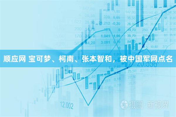 顺应网 宝可梦、柯南、张本智和，被中国军网点名