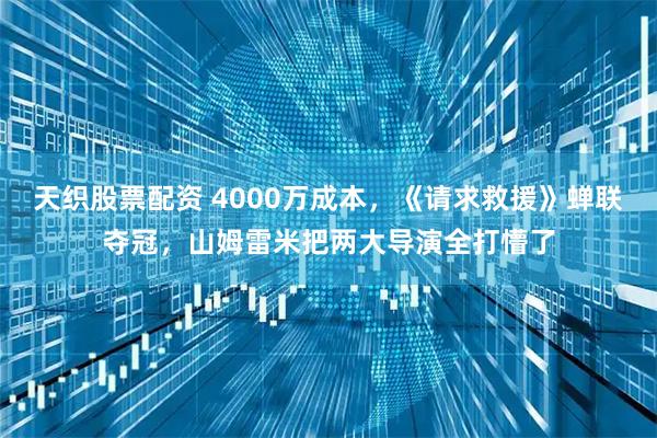 天织股票配资 4000万成本，《请求救援》蝉联夺冠，山姆雷米把两大导演全打懵了