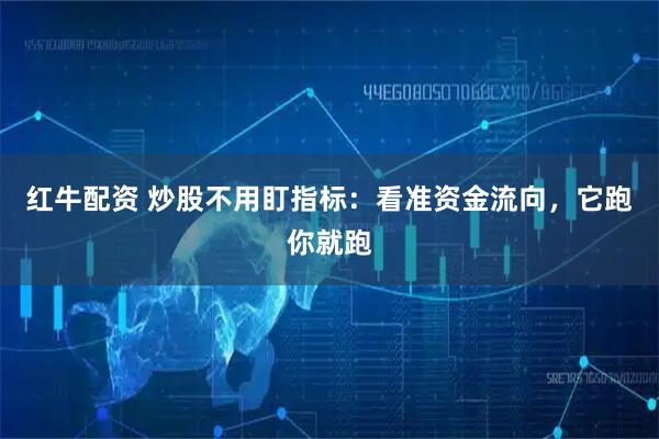 红牛配资 炒股不用盯指标：看准资金流向，它跑你就跑