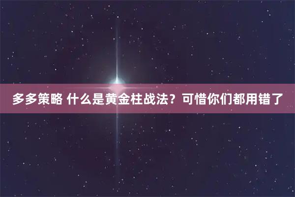 多多策略 什么是黄金柱战法？可惜你们都用错了