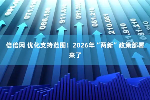 倍倍网 优化支持范围！2026年“两新”政策部署来了