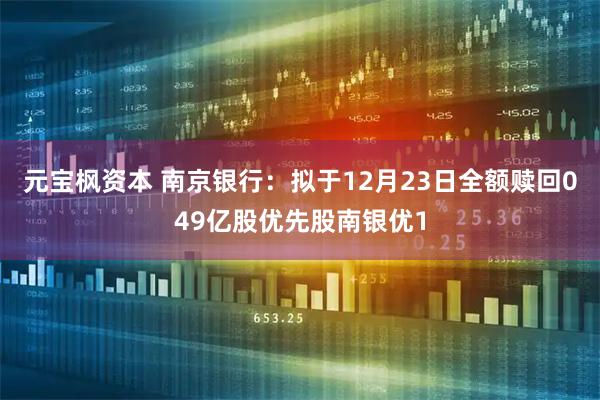 元宝枫资本 南京银行：拟于12月23日全额赎回049亿股优先股南银优1