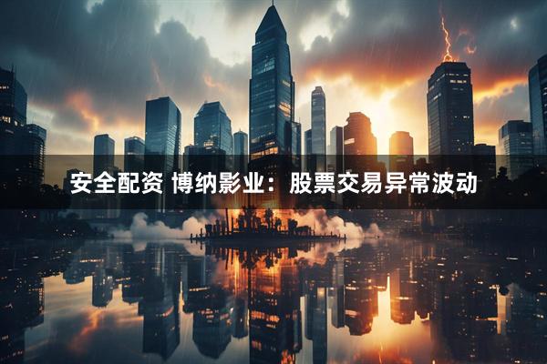 安全配资 博纳影业：股票交易异常波动