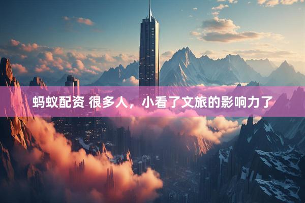 蚂蚁配资 很多人，小看了文旅的影响力了