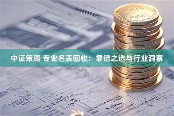 中证策略 专业名表回收：靠谱之选与行业洞察
