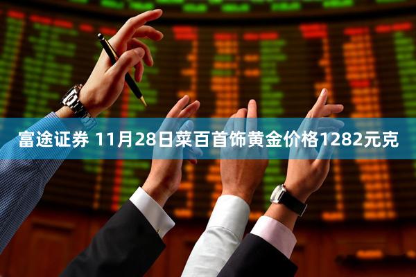 富途证券 11月28日菜百首饰黄金价格1282元克