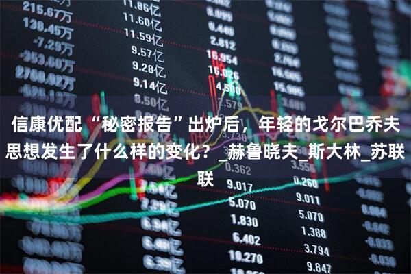 信康优配 “秘密报告”出炉后，年轻的戈尔巴乔夫思想发生了什么样的变化？_赫鲁晓夫_斯大林_苏联
